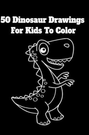 Cover of 50 Dinosaur Drawings For Kids To Color