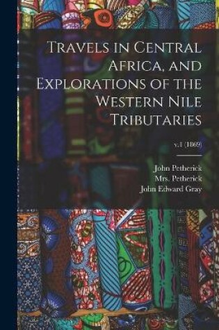 Cover of Travels in Central Africa, and Explorations of the Western Nile Tributaries; v.1 (1869)