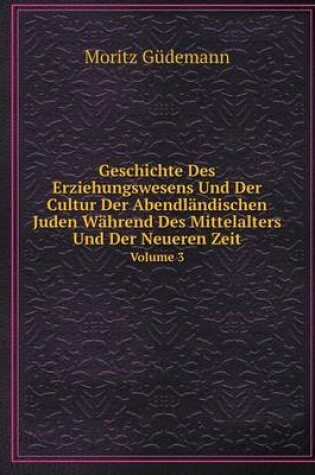 Cover of Geschichte Des Erziehungswesens Und Der Cultur Der Abendländischen Juden Während Des Mittelalters Und Der Neueren Zeit Volume 3