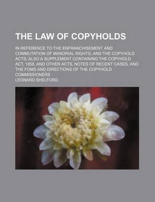 Book cover for The Law of Copyholds; In Reference to the Enfranchisement and Commutation of Manorial Rights, and the Copyhold Acts Also a Supplement Containing the Copyhold ACT, 1858, and Other Acts, Notes of Recent Cases, and the Foms and Directions of the Copyhold Commissi