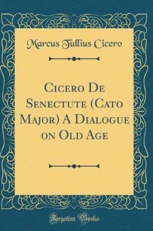 Cover of Cicero de Senectute (Cato Major) a Dialogue on Old Age (Classic Reprint)