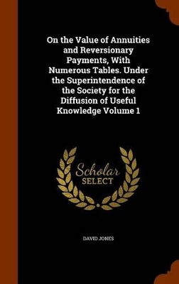 Book cover for On the Value of Annuities and Reversionary Payments, with Numerous Tables. Under the Superintendence of the Society for the Diffusion of Useful Knowledge Volume 1