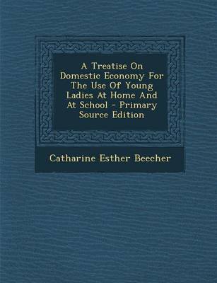 Book cover for A Treatise on Domestic Economy for the Use of Young Ladies at Home and at School - Primary Source Edition