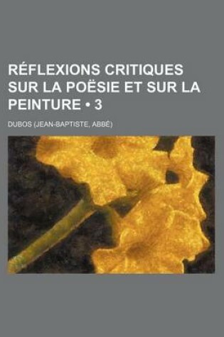 Cover of Reflexions Critiques Sur La Poesie Et Sur La Peinture (3 )