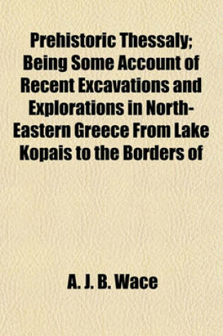 Cover of Prehistoric Thessaly; Being Some Account of Recent Excavations and Explorations in North-Eastern Greece from Lake Kopais to the Borders of