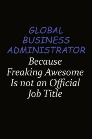 Cover of Global Business Administrator Because Freaking Awesome Is Not An Official Job Title