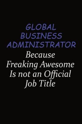 Book cover for Global Business Administrator Because Freaking Awesome Is Not An Official Job Title