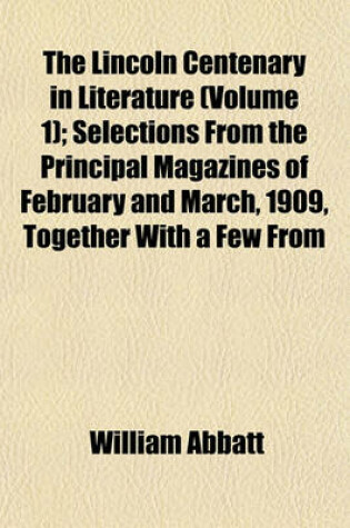 Cover of The Lincoln Centenary in Literature (Volume 1); Selections from the Principal Magazines of February and March, 1909, Together with a Few from