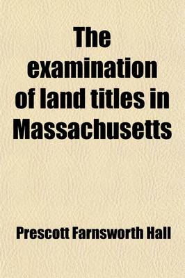 Book cover for The Examination of Land Titles in Massachusetts; Incuding the Cases in Volume 177 of the Reports, and the Legislation of 1901