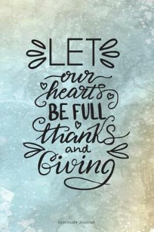 Cover of Let Our Hearts Be Full Thanks and Giving Gratitude Journal