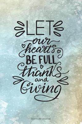 Cover of Let Our Hearts Be Full Thanks and Giving Gratitude Journal