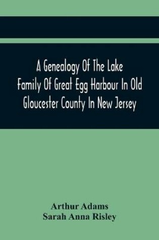 Cover of A Genealogy Of The Lake Family Of Great Egg Harbour In Old Gloucester County In New Jersey