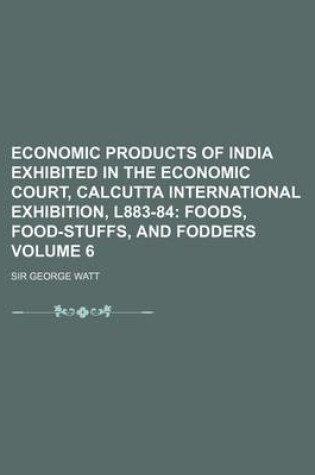 Cover of Economic Products of India Exhibited in the Economic Court, Calcutta International Exhibition, L883-84 Volume 6