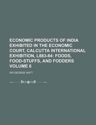 Book cover for Economic Products of India Exhibited in the Economic Court, Calcutta International Exhibition, L883-84 Volume 6