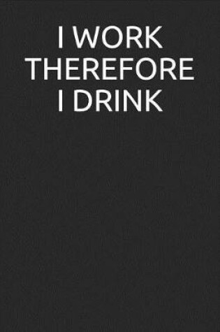 Cover of I Work Therefore I Drink