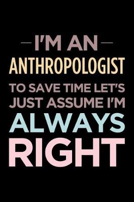 Book cover for I'm an Anthropologist, to Save Time Let's Just Assume I'm Always Right
