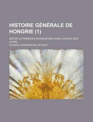 Book cover for Histoire Generale de Hongrie; Depuis La Premiere Invasion Des Huns, Jusqu'a Nos Jours (1 )