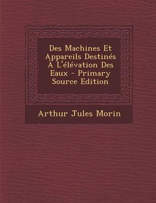 Book cover for Des Machines Et Appareils Destines A L'Elevation Des Eaux - Primary Source Edition