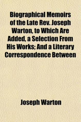 Cover of Biographical Memoirs of the Late REV. Joseph Warton, to Which Are Added, a Selection from His Works; And a Literary Correspondence Between