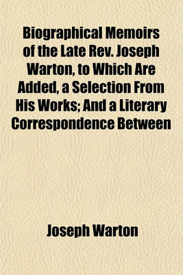 Book cover for Biographical Memoirs of the Late REV. Joseph Warton, to Which Are Added, a Selection from His Works; And a Literary Correspondence Between