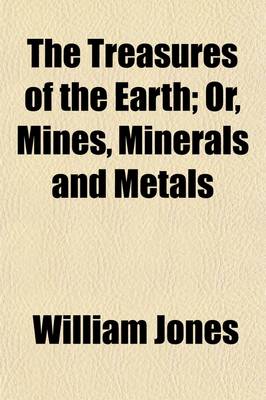 Book cover for The Treasures of the Earth; Or, Mines, Minerals, and Metals