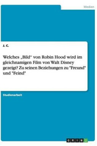 Cover of Welches "Bild von Robin Hood wird im gleichnamigen Film von Walt Disney gezeigt? Zu seinen Beziehungen zu Freund und Feind