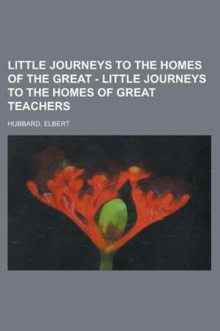 Cover of Little Journeys to the Homes of the Great - Little Journeys to the Homes of Great Teachers