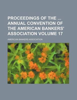 Book cover for Proceedings of the Annual Convention of the American Bankers' Association Volume 17