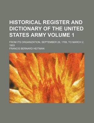 Book cover for Historical Register and Dictionary of the United States Army Volume 1; From Its Organization, September 29, 1789, to March 2, 1903