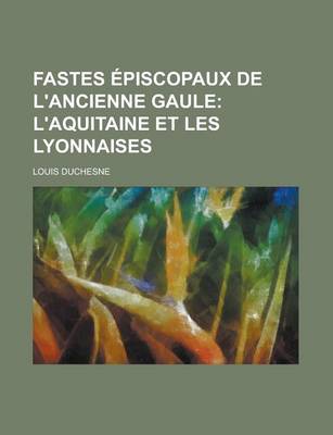 Book cover for Fastes Episcopaux de L'Ancienne Gaule; L'Aquitaine Et Les Lyonnaises