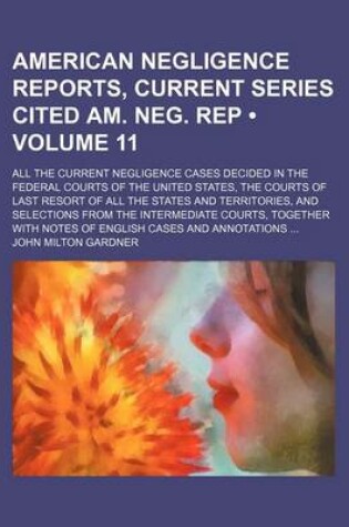 Cover of American Negligence Reports, Current Series Cited Am. Neg. Rep (Volume 11); All the Current Negligence Cases Decided in the Federal Courts of the United States, the Courts of Last Resort of All the States and Territories, and Selections from the Intermedi