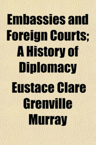 Cover of Embassies and Foreign Courts; A History of Diplomacy