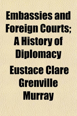 Book cover for Embassies and Foreign Courts; A History of Diplomacy