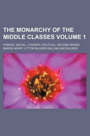 Cover of The Monarchy of the Middle Classes; France, Social, Literary, Political, Second Series Volume 1