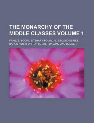 Book cover for The Monarchy of the Middle Classes; France, Social, Literary, Political, Second Series Volume 1