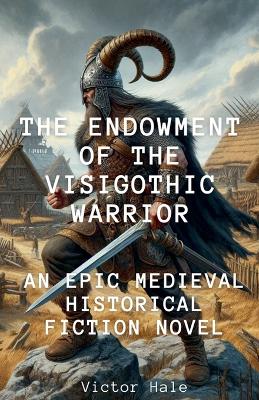 Book cover for The Endowment of the Visigothic Warrior An Historical Fiction Medieval Adventure Novel