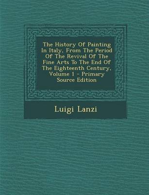 Book cover for The History of Painting in Italy, from the Period of the Revival of the Fine Arts to the End of the Eighteenth Century, Volume 1 - Primary Source Edit