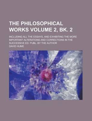 Book cover for The Philosophical Works; Including All the Essays, and Exhibiting the More Important Alterations and Corrections in the Successive Ed. Publ. by the Author Volume 2, Bk. 2