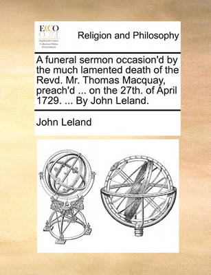 Book cover for A Funeral Sermon Occasion'd by the Much Lamented Death of the Revd. Mr. Thomas Macquay, Preach'd ... on the 27th. of April 1729. ... by John Leland.