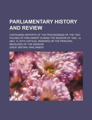 Book cover for Parliamentary History and Review; Containing Reports of the Proceedings of the Two Houses of Parliament During the Session of 1825