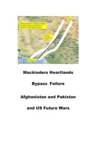 Cover of Mackinders Heartlands Bypass Failure-Afghanistan and Pakistan and Us Future Wars