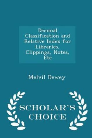 Cover of Decimal Classification and Relative Index for Libraries, Clippings, Notes, Etc - Scholar's Choice Edition