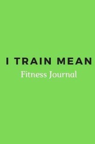 Cover of I Train Mean Fitness Journal