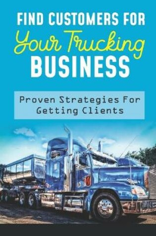 Cover of Find Customers For Your Trucking Business