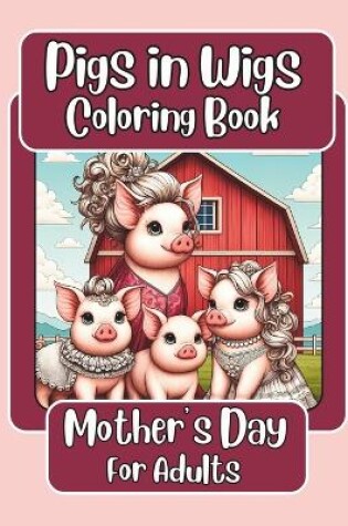 Cover of Pigs in Wigs Mother's Day Coloring Book for Adults