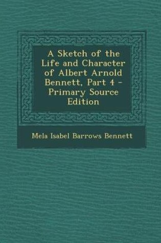 Cover of A Sketch of the Life and Character of Albert Arnold Bennett, Part 4