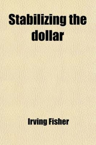 Cover of Stabilizing the Dollar; A Plan to Stabilize the General Price Level Without Fixing Individual Prices