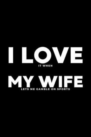 Cover of I Love It When My Wife Lets Me Gamble On Sports