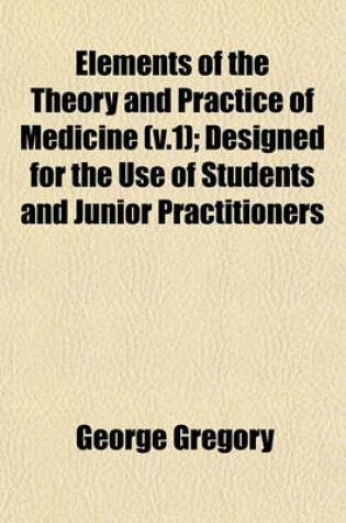 Cover of Elements of the Theory and Practice of Medicine (V.1); Designed for the Use of Students and Junior Practitioners