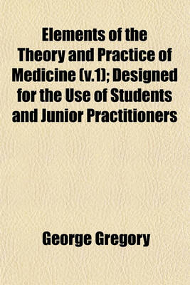 Book cover for Elements of the Theory and Practice of Medicine (V.1); Designed for the Use of Students and Junior Practitioners